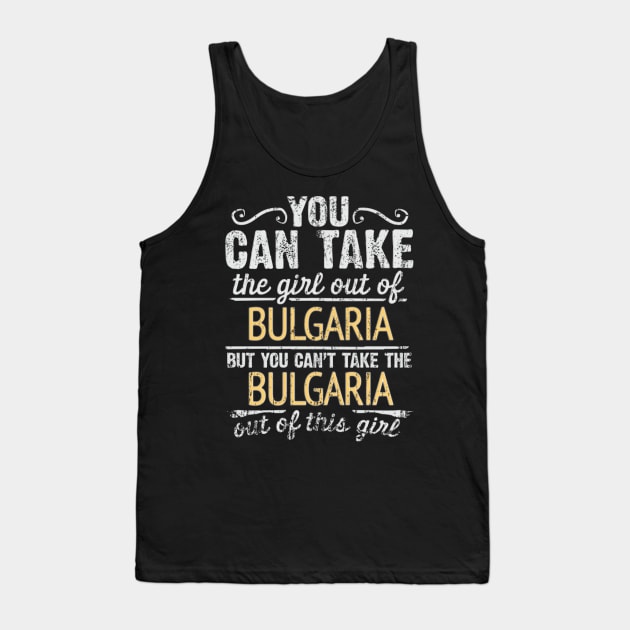 You Can Take The Girl Out Of Bulgaria But You Cant Take The Bulgaria Out Of The Girl Design - Gift for Bulgarian With Bulgaria Roots Tank Top by Country Flags